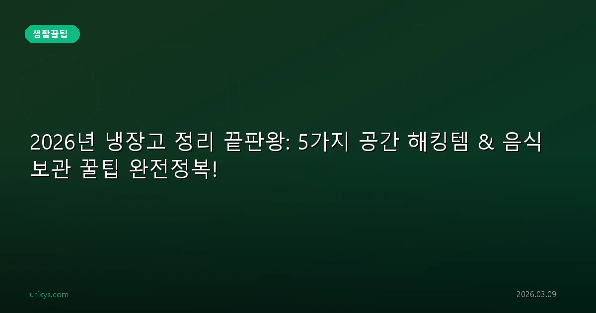 2026년 냉장고 정리 끝판왕: 5가지 공간 해킹템 & 음식 보관 꿀팁 완전정복!
