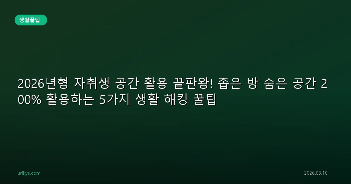 2026년형 자취생 공간 활용 끝판왕! 좁은 방 숨은 공간 200% 활용하는 5가지 생활 해킹 꿀팁
