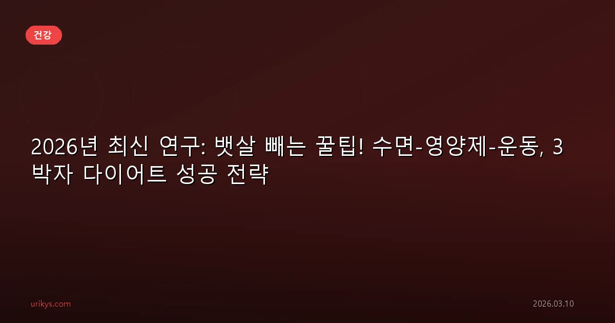 2026년 최신 연구: 뱃살 빼는 꿀팁! 수면-영양제-운동, 3박자 다이어트 성공 전략