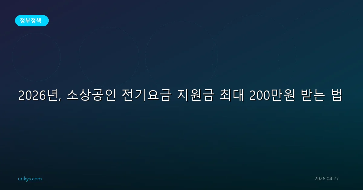 2026년, 소상공인 전기요금 지원금 최대 200만원 받는 법