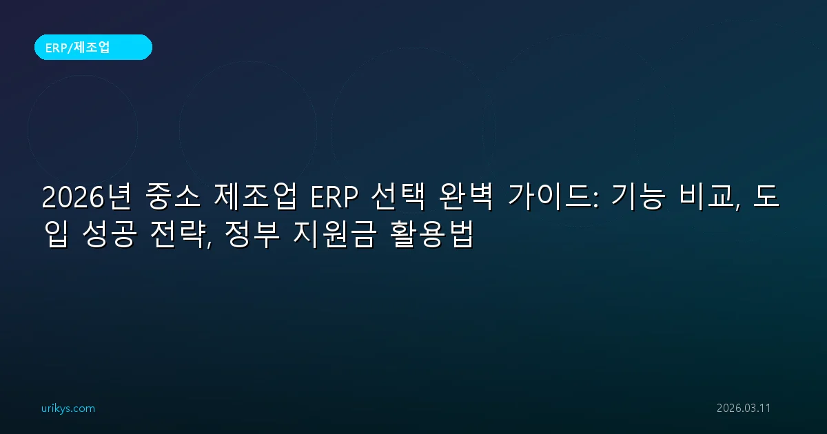 2026년 중소 제조업 ERP 선택 완벽 가이드: 기능 비교, 도입 성공 전략, 정부 지원금 활용법