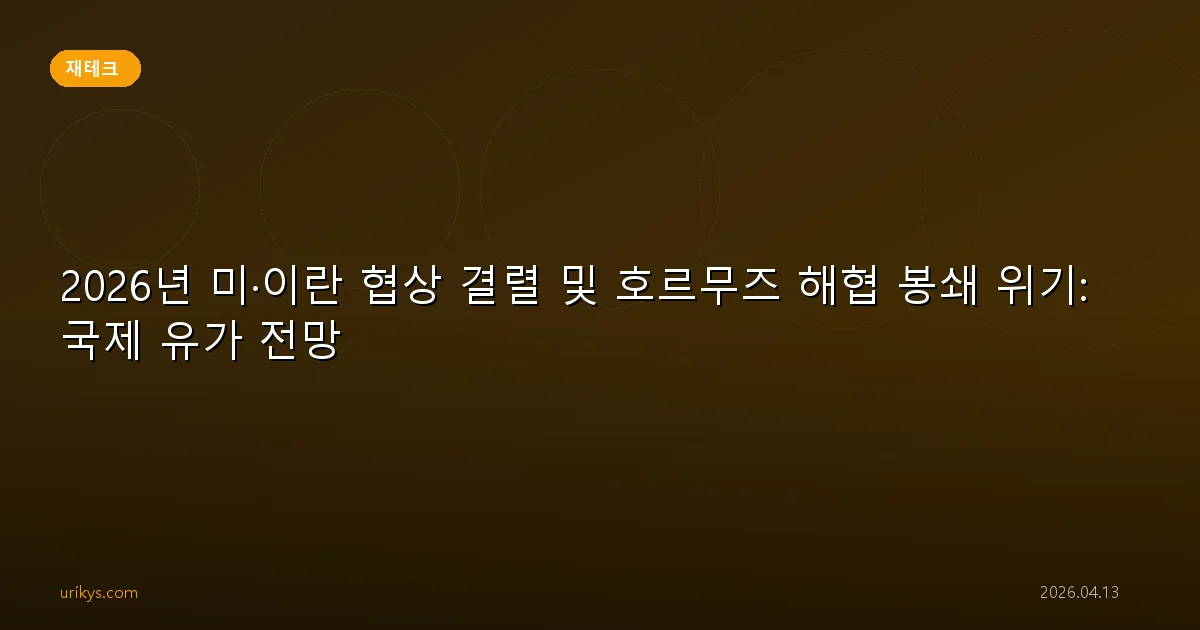 2026년 미·이란 협상 결렬 및 호르무즈 해협 봉쇄 위기: 국제 유가 전망
