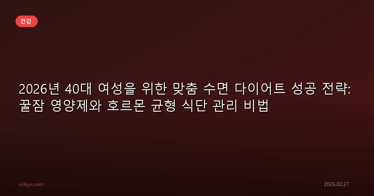 2026년 40대 여성을 위한 맞춤 수면 다이어트 성공 전략: 꿀잠 영양제와 호르몬 균형 식단 관리 비법