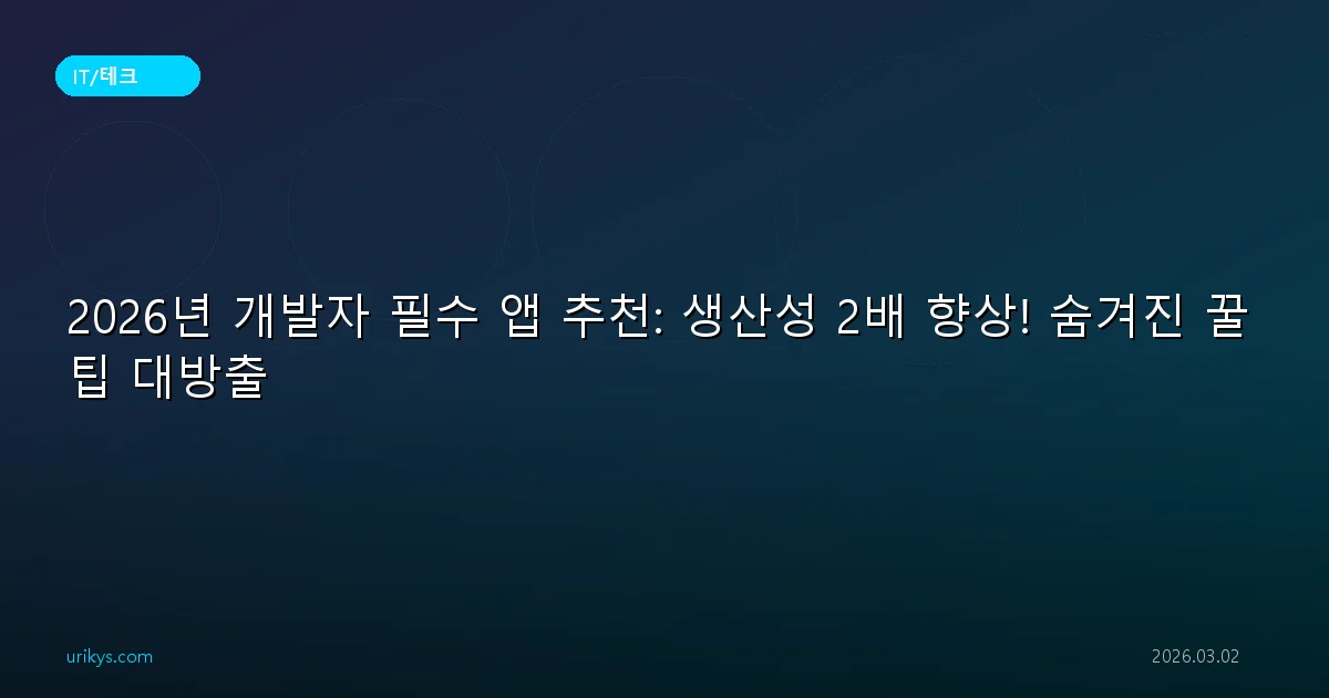 2026년 개발자 필수 앱 추천: 생산성 2배 향상! 숨겨진 꿀팁 대방출