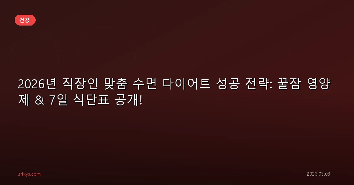 2026년 직장인 맞춤 수면 다이어트 성공 전략: 꿀잠 영양제 & 7일 식단표 공개!