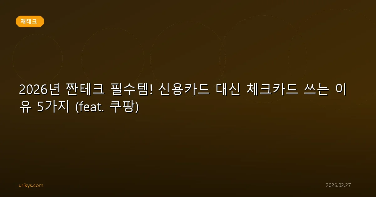 2026년 짠테크 필수템! 신용카드 대신 체크카드 쓰는 이유 5가지 (feat. 쿠팡)