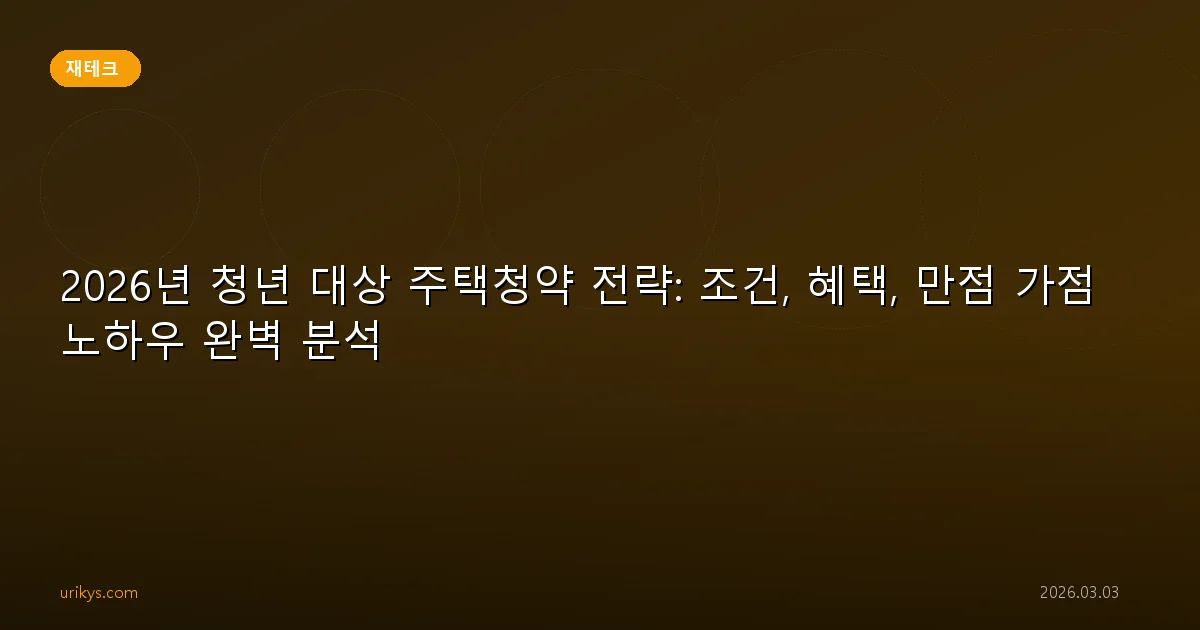 2026년 청년 대상 주택청약 전략: 조건, 혜택, 만점 가점 노하우 완벽 분석