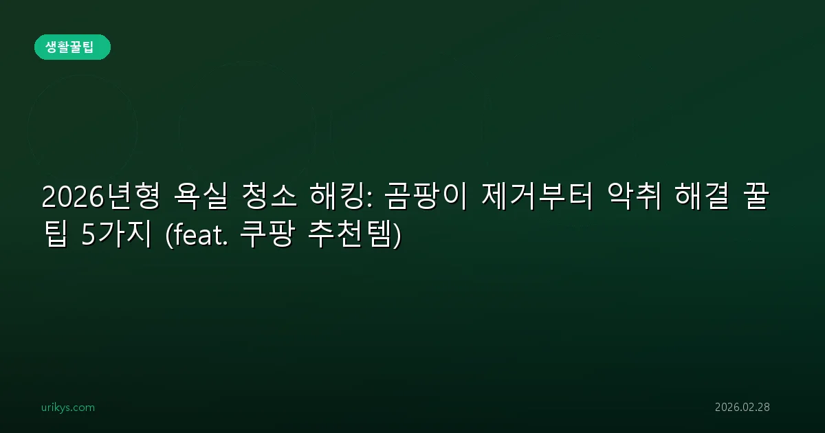 2026년형 욕실 청소 해킹: 곰팡이 제거부터 악취 해결 꿀팁 5가지 (feat. 쿠팡 추천템)