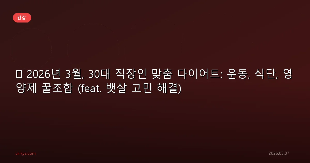 💪 2026년 3월, 30대 직장인 맞춤 다이어트: 운동, 식단, 영양제 꿀조합 (feat. 뱃살 고민 해결)