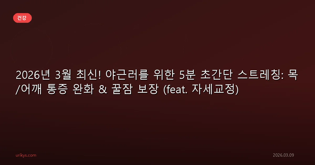 2026년 3월 최신! 야근러를 위한 5분 초간단 스트레칭: 목/어깨 통증 완화 & 꿀잠 보장 (feat. 자세교정)