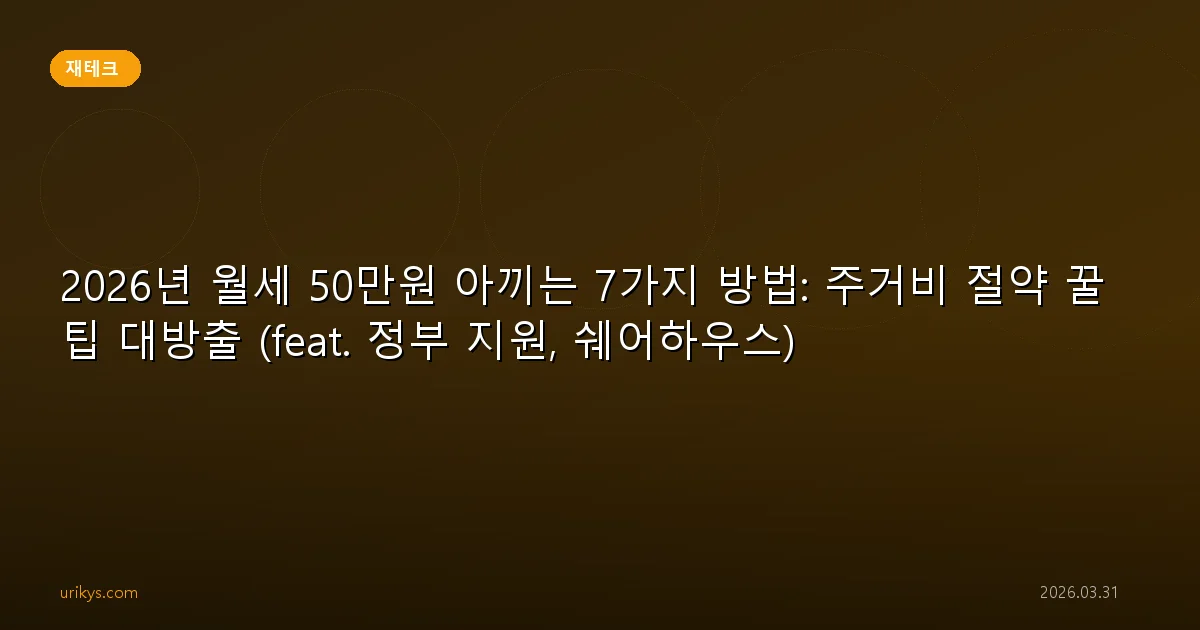 2026년 월세 50만원 아끼는 7가지 방법: 주거비 절약 꿀팁 대방출 (feat. 정부 지원, 쉐어하우스)