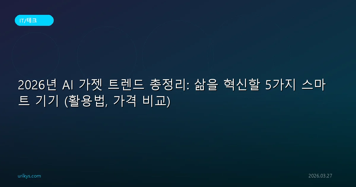 2026년 AI 가젯 트렌드 총정리: 삶을 혁신할 5가지 스마트 기기 (활용법, 가격 비교)