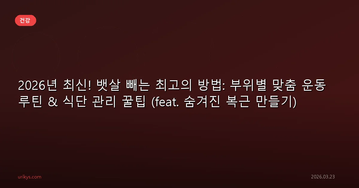 2026년 최신! 뱃살 빼는 최고의 방법: 부위별 맞춤 운동 루틴 & 식단 관리 꿀팁 (feat. 숨겨진 복근 만들기)