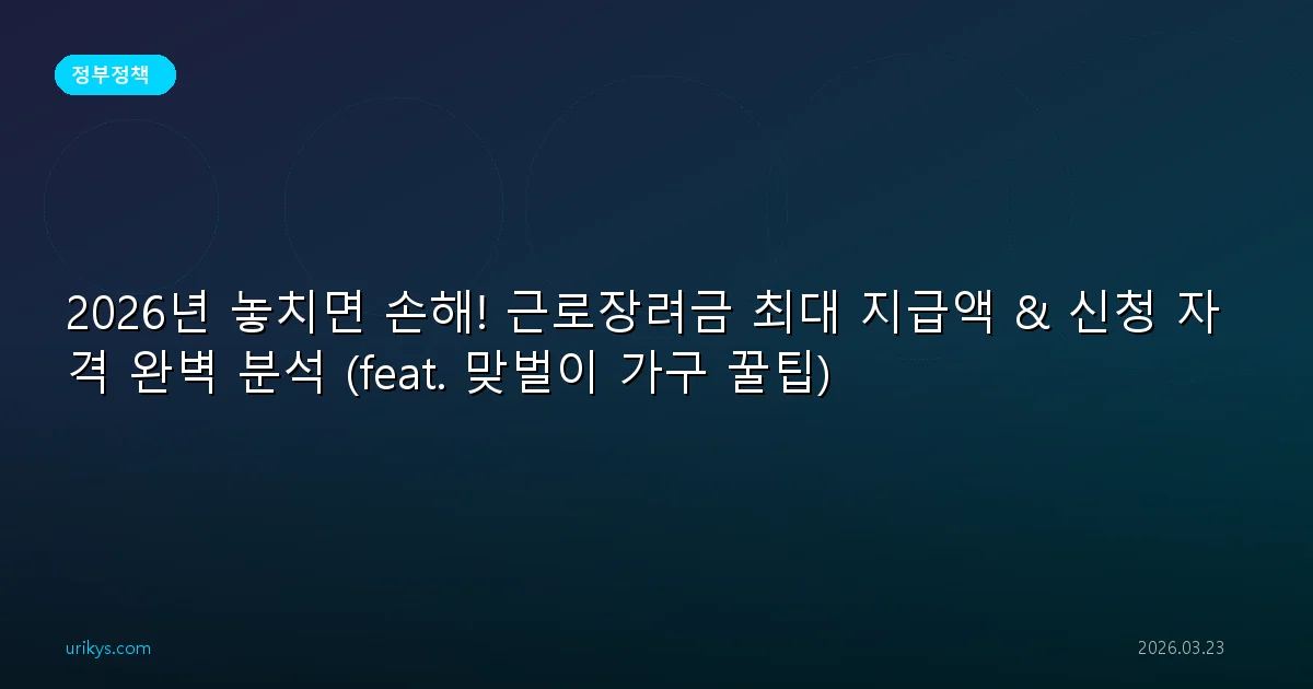 2026년 놓치면 손해! 근로장려금 최대 지급액 & 신청 자격 완벽 분석 (feat. 맞벌이 가구 꿀팁)