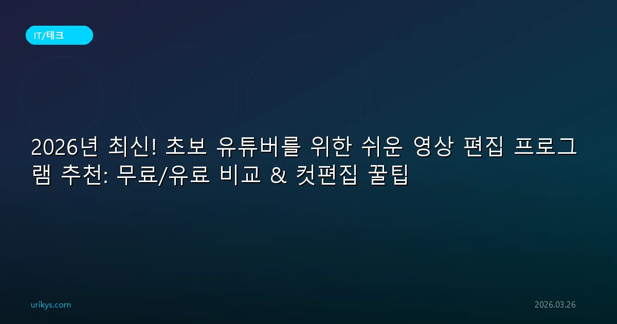 2026년 최신! 초보 유튜버를 위한 쉬운 영상 편집 프로그램 추천: 무료/유료 비교 & 컷편집 꿀팁