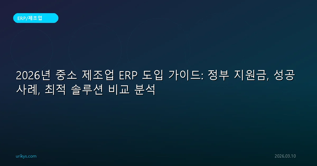 2026년 중소 제조업 ERP 도입 가이드: 정부 지원금, 성공 사례, 최적 솔루션 비교 분석
