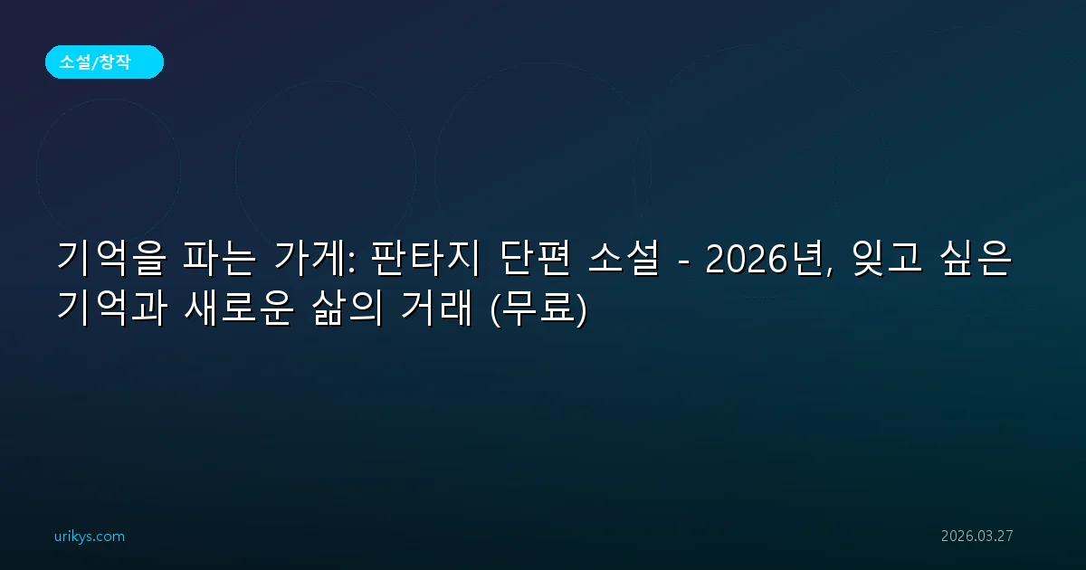 기억을 파는 가게: 판타지 단편 소설 - 2026년, 잊고 싶은 기억과 새로운 삶의 거래 (무료)