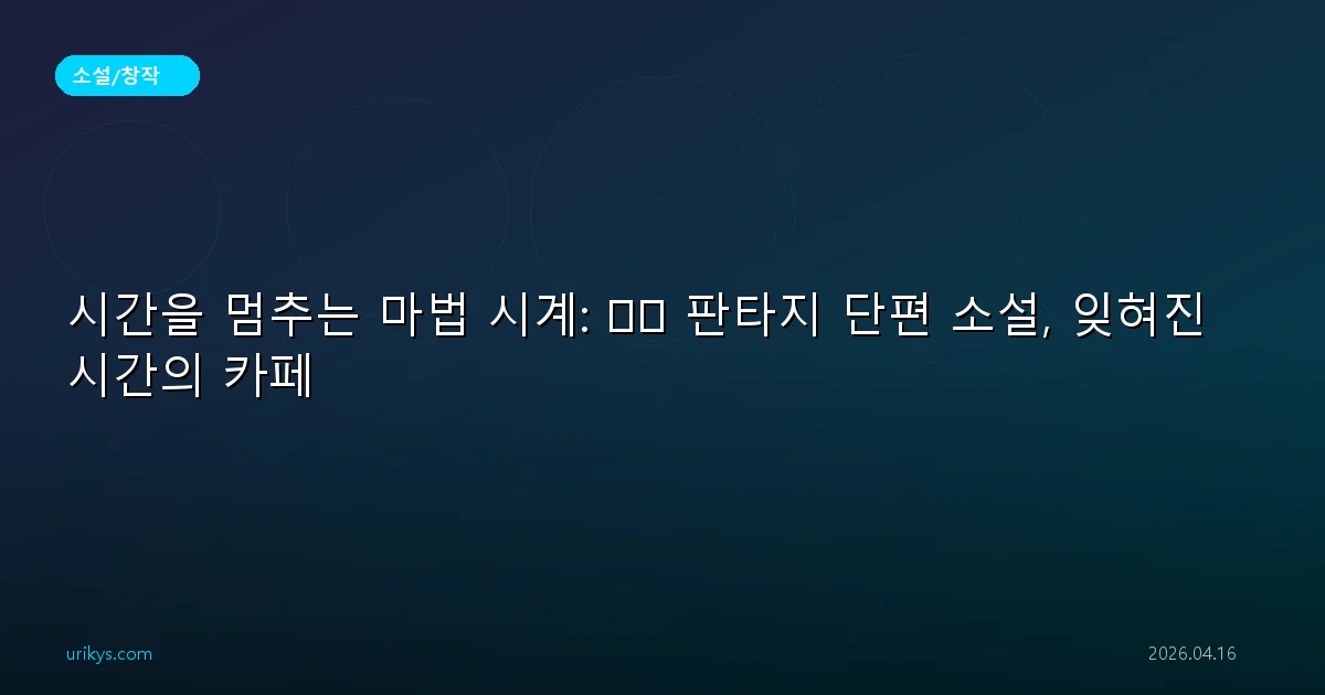 시간을 멈추는 마법 시계: 🕰️ 판타지 단편 소설, 잊혀진 시간의 카페