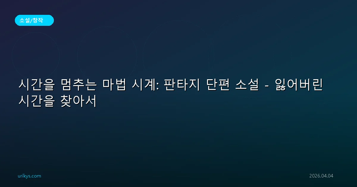 시간을 멈추는 마법 시계: 판타지 단편 소설 - 잃어버린 시간을 찾아서