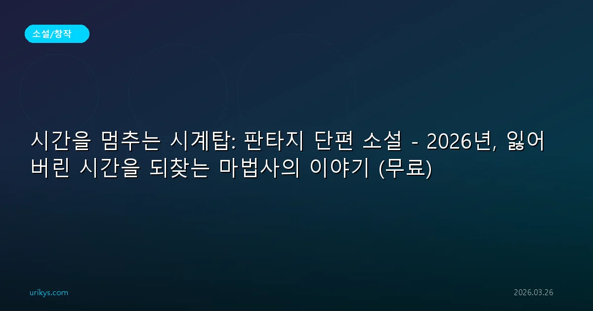 시간을 멈추는 시계탑: 판타지 단편 소설 - 2026년, 잃어버린 시간을 되찾는 마법사의 이야기 (무료)
