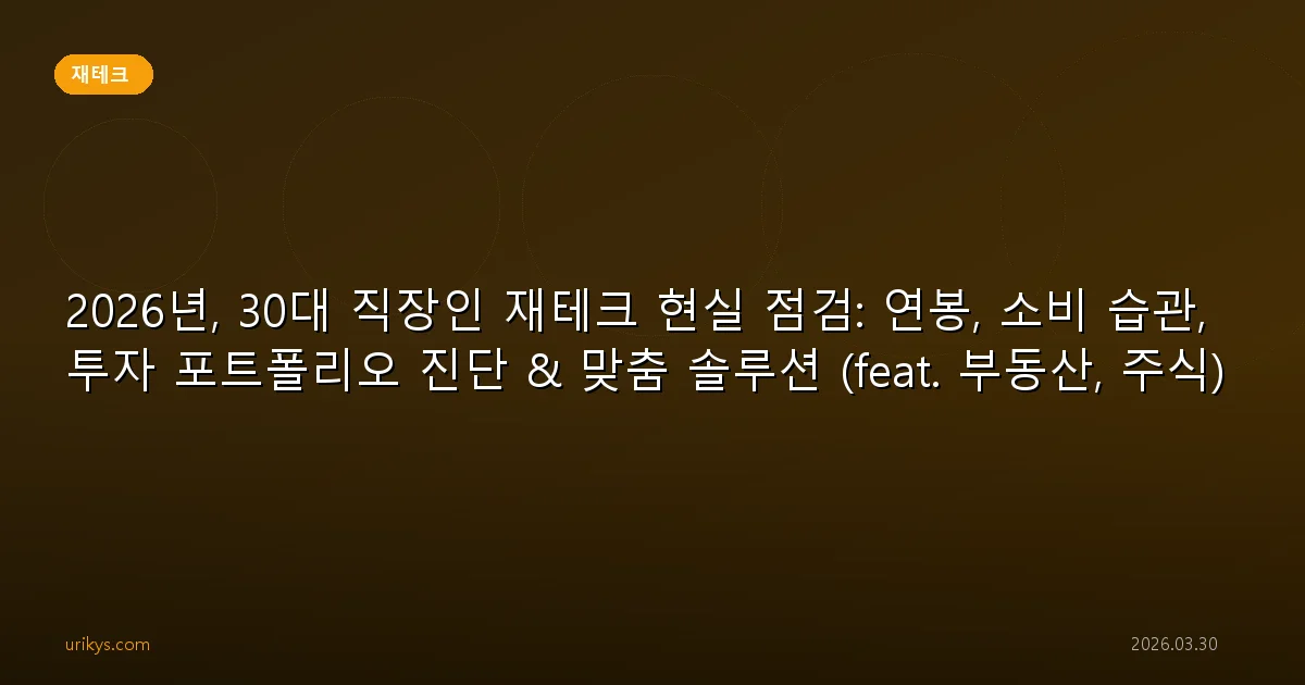 2026년, 30대 직장인 재테크 현실 점검: 연봉, 소비 습관, 투자 포트폴리오 진단 & 맞춤 솔루션 (feat. 부동산, 주식)