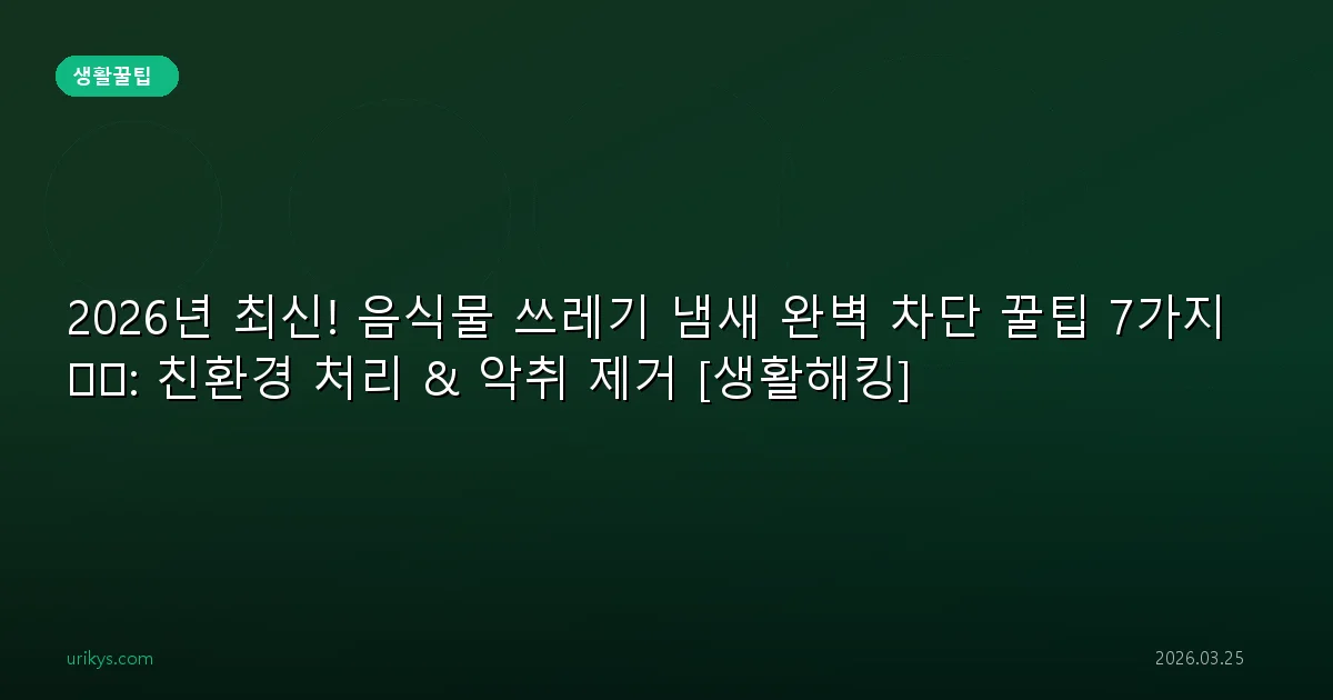 2026년 최신! 음식물 쓰레기 냄새 완벽 차단 꿀팁 7가지 🗑️: 친환경 처리 & 악취 제거 [생활해킹]