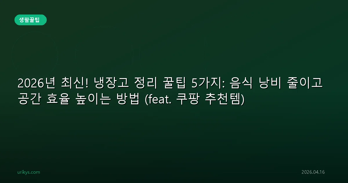 2026년 최신! 냉장고 정리 꿀팁 5가지: 음식 낭비 줄이고 공간 효율 높이는 방법 (feat. 쿠팡 추천템)