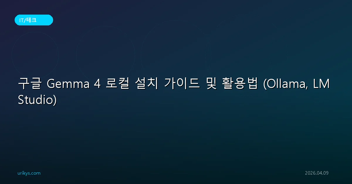 구글 Gemma 4 로컬 설치 가이드 및 활용법 (Ollama, LM Studio)