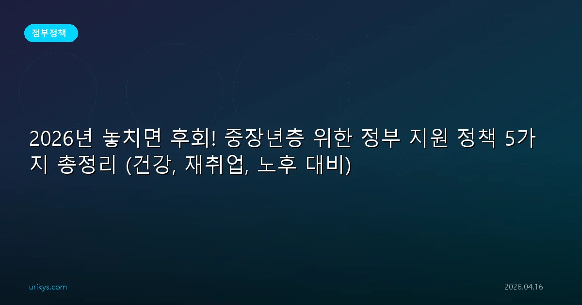 2026년 놓치면 후회! 중장년층 위한 정부 지원 정책 5가지 총정리 (건강, 재취업, 노후 대비)