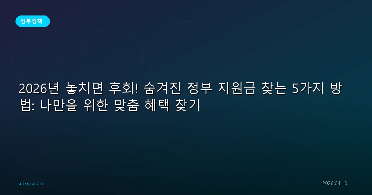 2026년 놓치면 후회! 숨겨진 정부 지원금 찾는 5가지 방법: 나만을 위한 맞춤 혜택 찾기