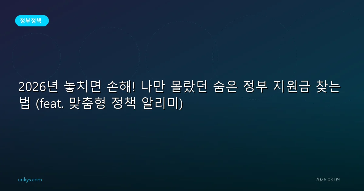 2026년 놓치면 손해! 나만 몰랐던 숨은 정부 지원금 찾는 법 (feat. 맞춤형 정책 알리미)