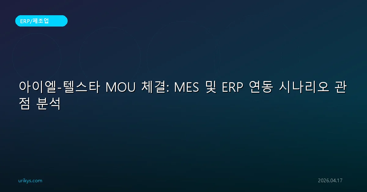 아이엘-텔스타 MOU 체결: MES 및 ERP 연동 시나리오 관점 분석