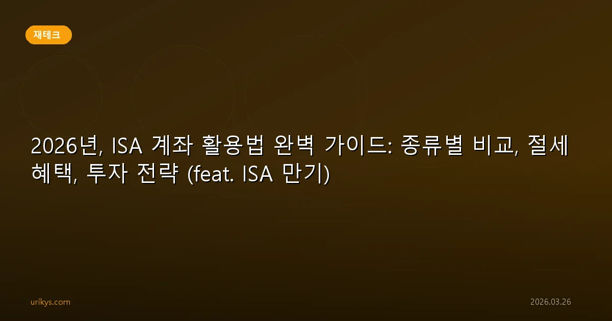 2026년, ISA 계좌 활용법 완벽 가이드: 종류별 비교, 절세 혜택, 투자 전략 (feat. ISA 만기)