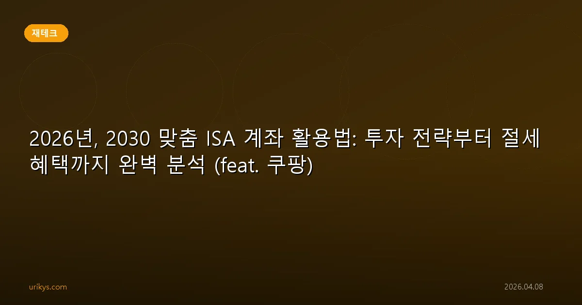 2026년, 2030 맞춤 ISA 계좌 활용법: 투자 전략부터 절세 혜택까지 완벽 분석 (feat. 쿠팡)