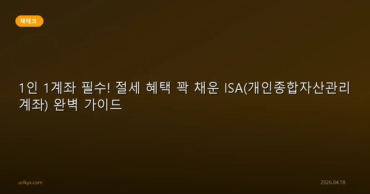 1인 1계좌 필수! 절세 혜택 꽉 채운 ISA(개인종합자산관리계좌) 완벽 가이드