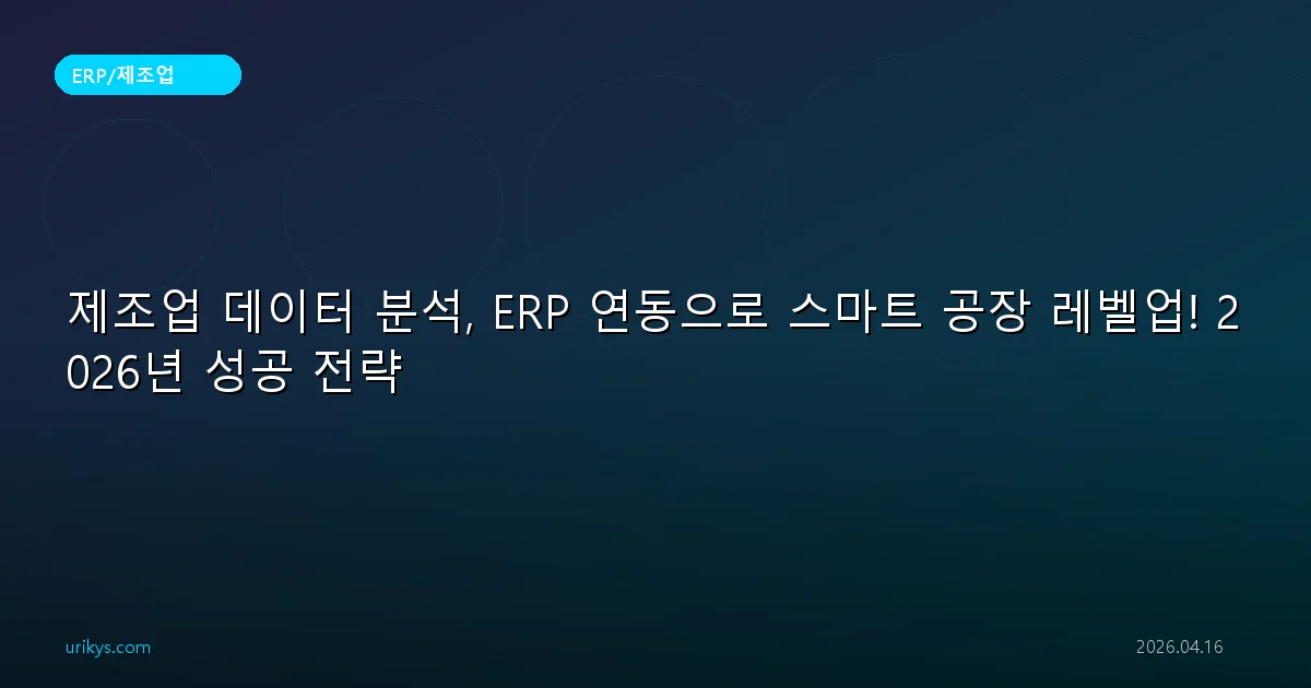 제조업 데이터 분석, ERP 연동으로 스마트 공장 레벨업! 2026년 성공 전략