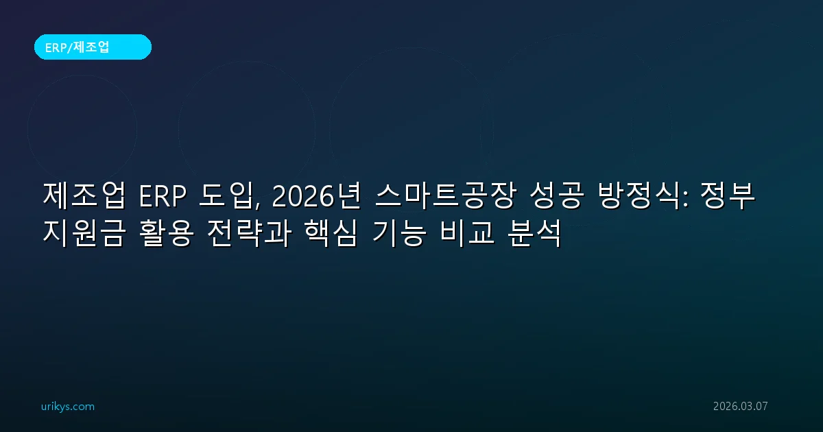 제조업 ERP 도입, 2026년 스마트공장 성공 방정식: 정부지원금 활용 전략과 핵심 기능 비교 분석