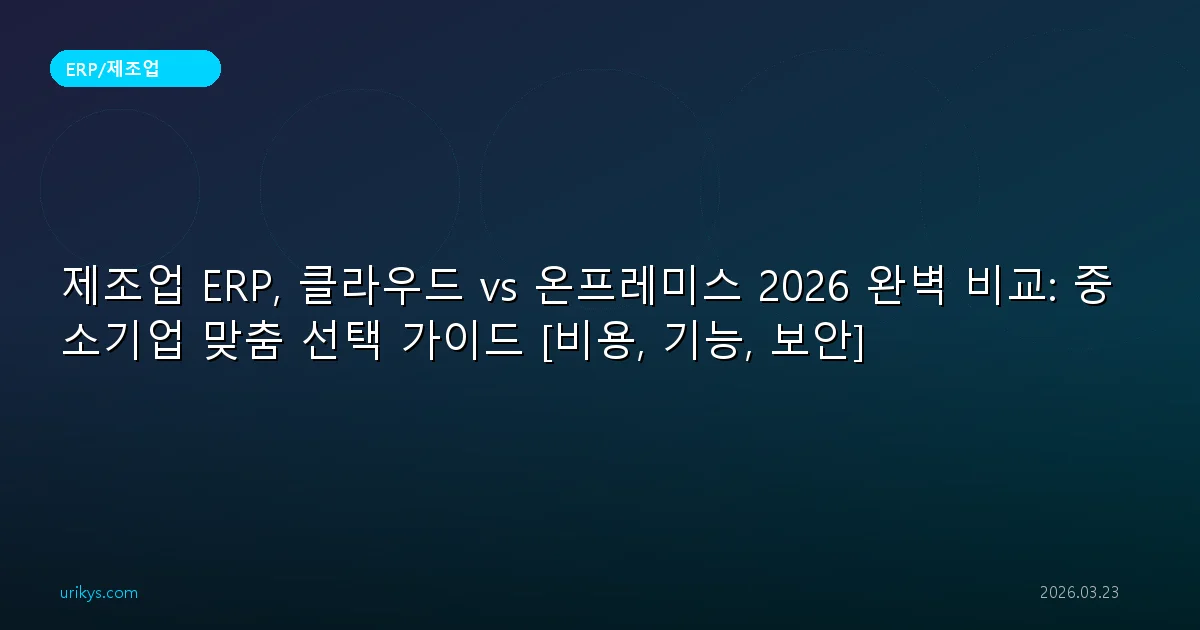 제조업 ERP, 클라우드 vs 온프레미스 2026 완벽 비교: 중소기업 맞춤 선택 가이드 [비용, 기능, 보안]