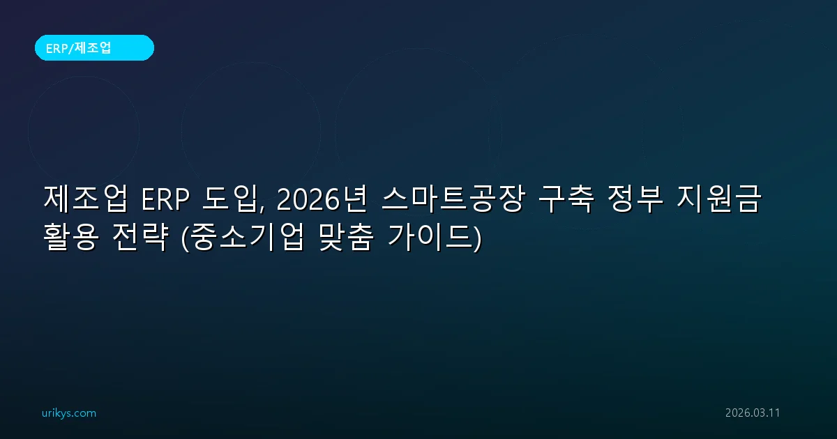 제조업 ERP 도입, 2026년 스마트공장 구축 정부 지원금 활용 전략 (중소기업 맞춤 가이드)
