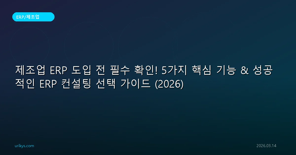 제조업 ERP 도입 전 필수 확인! 5가지 핵심 기능 & 성공적인 ERP 컨설팅 선택 가이드 (2026)