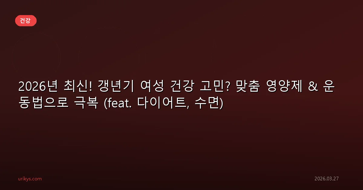 2026년 최신! 갱년기 여성 건강 고민? 맞춤 영양제 & 운동법으로 극복 (feat. 다이어트, 수면)