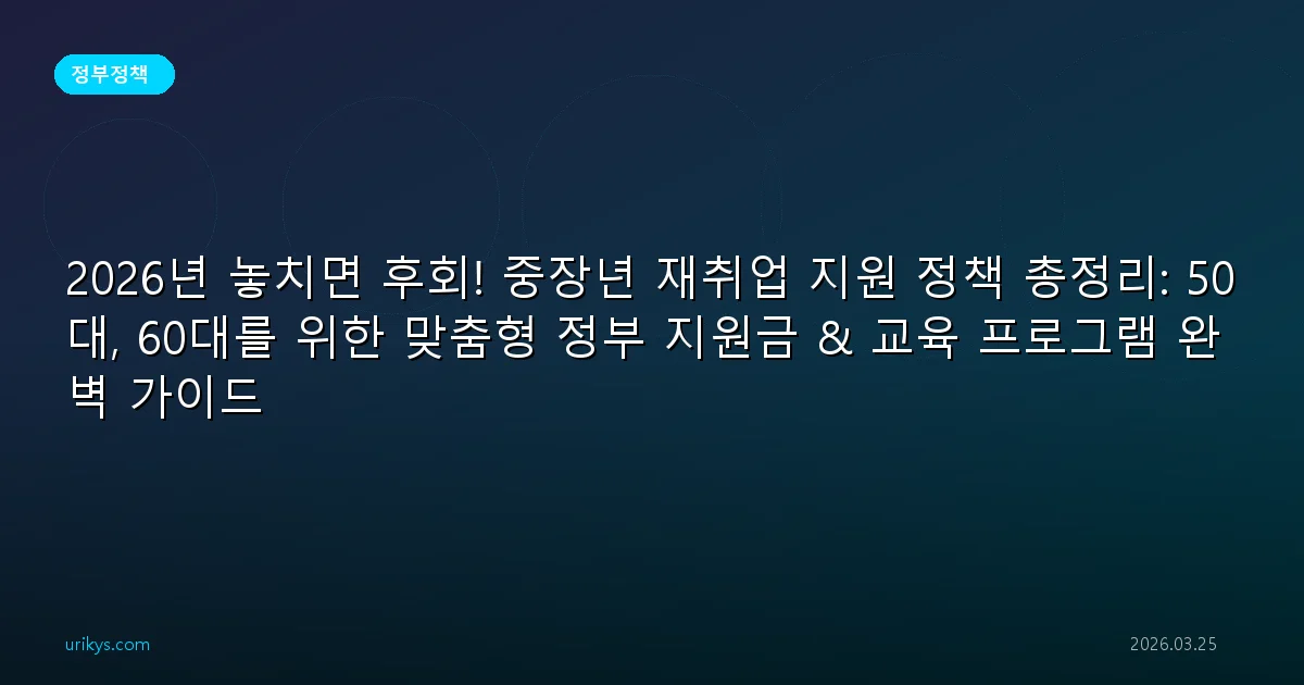2026년 놓치면 후회! 중장년 재취업 지원 정책 총정리: 50대, 60대를 위한 맞춤형 정부 지원금 & 교육 프로그램 완벽 가이드