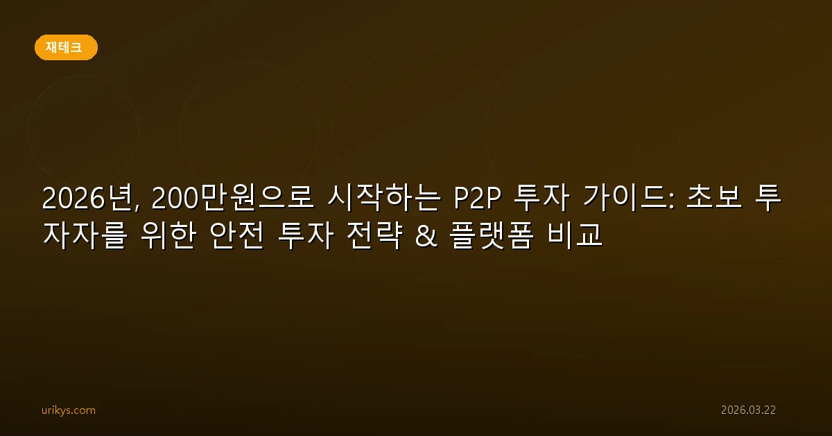 2026년, 200만원으로 시작하는 P2P 투자 가이드: 초보 투자자를 위한 안전 투자 전략 & 플랫폼 비교