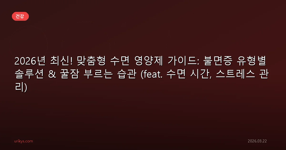 2026년 최신! 맞춤형 수면 영양제 가이드: 불면증 유형별 솔루션 & 꿀잠 부르는 습관 (feat. 수면 시간, 스트레스 관리)