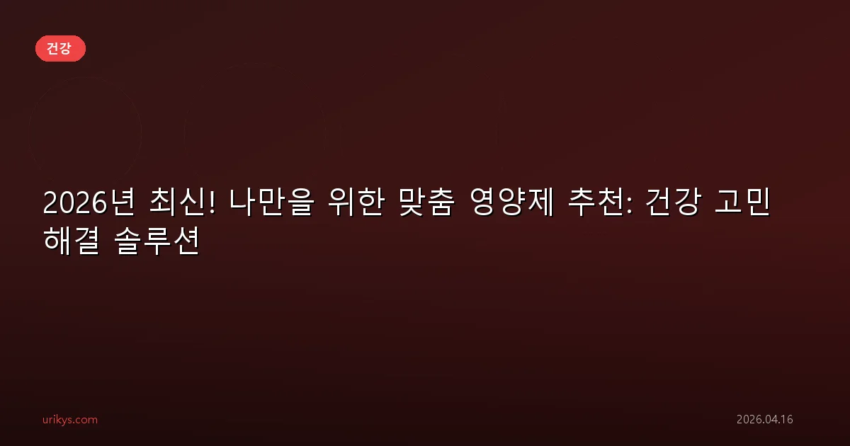 2026년 최신! 나만을 위한 맞춤 영양제 추천: 건강 고민 해결 솔루션