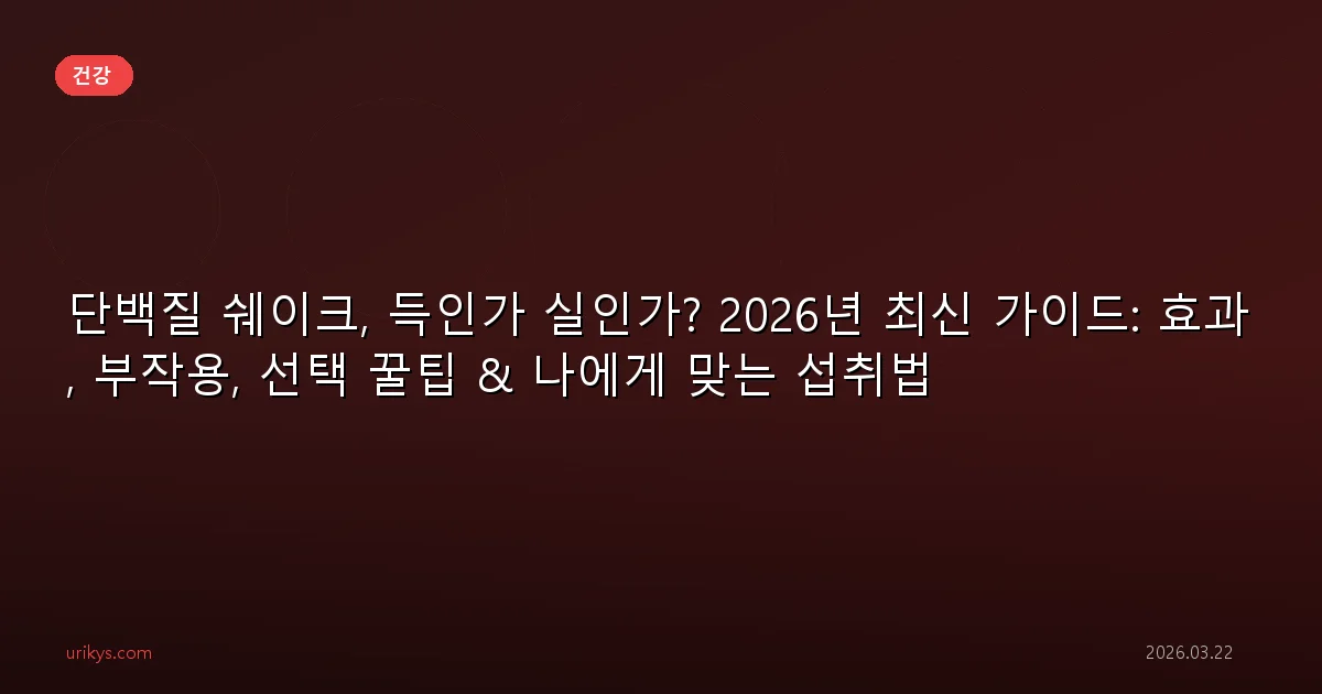 단백질 쉐이크, 득인가 실인가? 2026년 최신 가이드: 효과, 부작용, 선택 꿀팁 & 나에게 맞는 섭취법