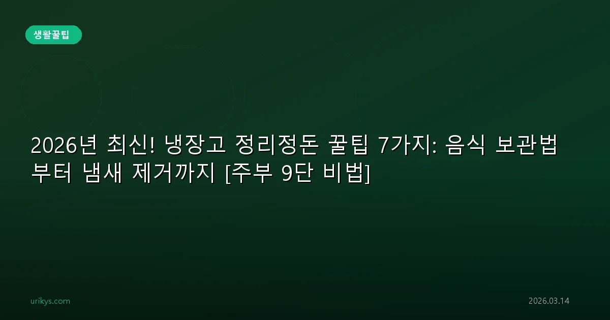 2026년 최신! 냉장고 정리정돈 꿀팁 7가지: 음식 보관법부터 냄새 제거까지 [주부 9단 비법]
