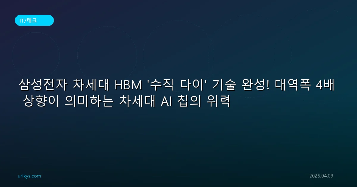 삼성전자 차세대 HBM '수직 다이' 기술 완성! 대역폭 4배 상향이 의미하는 차세대 AI 칩의 위력