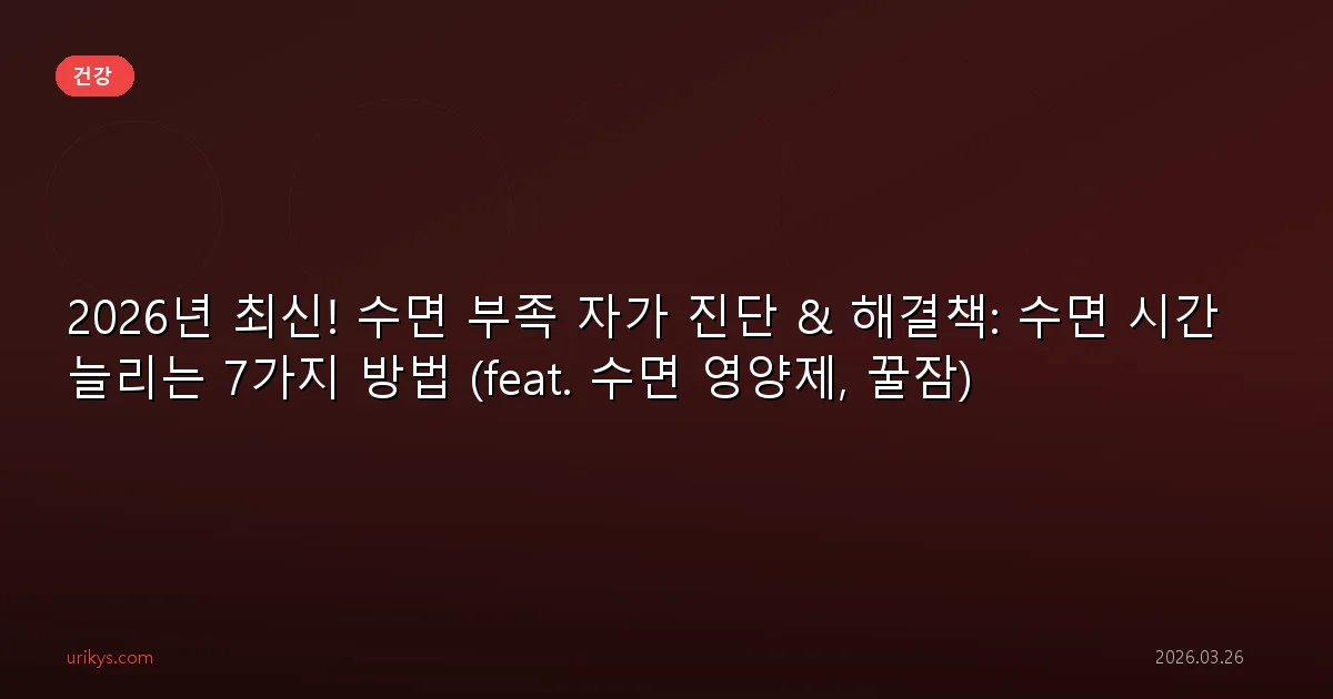 2026년 최신! 수면 부족 자가 진단 & 해결책: 수면 시간 늘리는 7가지 방법 (feat. 수면 영양제, 꿀잠)