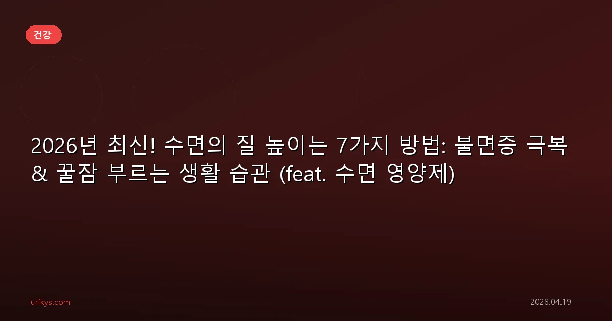 2026년 최신! 수면의 질 높이는 7가지 방법: 불면증 극복 & 꿀잠 부르는 생활 습관 (feat. 수면 영양제)